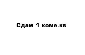 Сдам 1 коме.кв